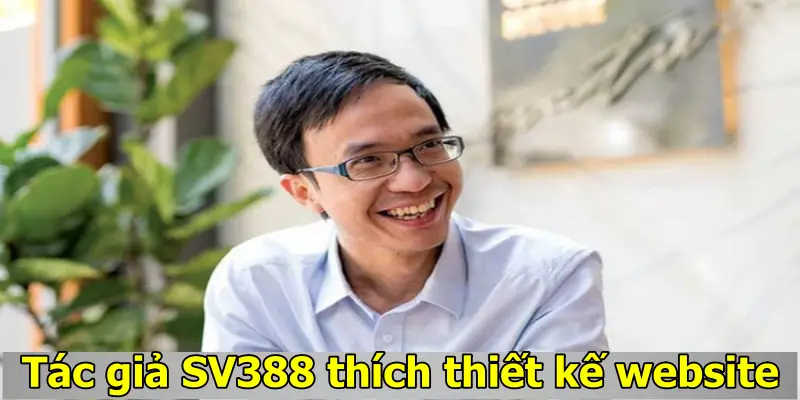 Tác giả SV388 - Nhà sáng lập của thương hiệu số 1 châu Á 4 Tác giả SV388 thích thiết kế website